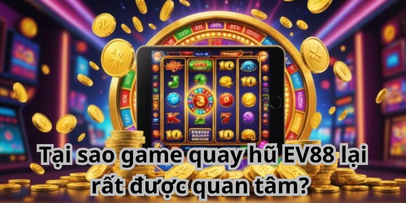 game quay hũ Tại sao game quay hũ EV88 lại rất được quan tâm?